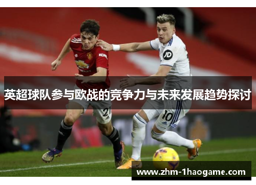 英超球队参与欧战的竞争力与未来发展趋势探讨