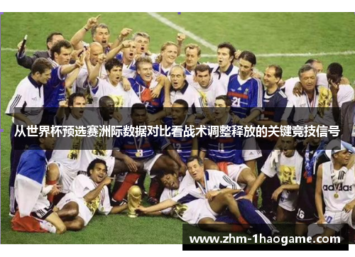 从世界杯预选赛洲际数据对比看战术调整释放的关键竞技信号 从世界杯预选赛洲际数据对比看战术调整释放的关键竞技信号