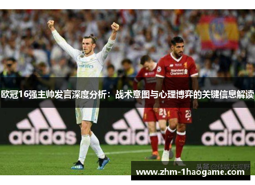 欧冠16强主帅发言深度分析：战术意图与心理博弈的关键信息解读