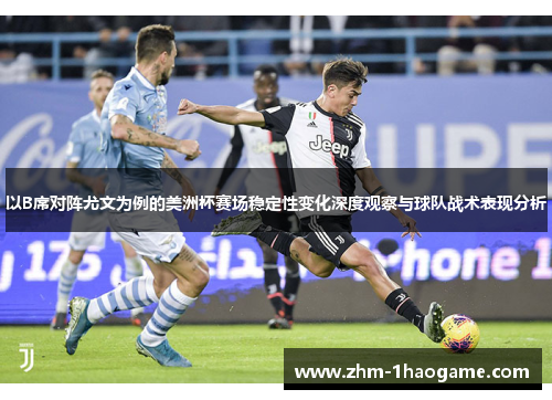以B席对阵尤文为例的美洲杯赛场稳定性变化深度观察与球队战术表现分析