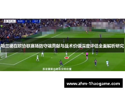 哈兰德在欧协联赛场防守端贡献与战术价值深度评估全面解析研究 哈兰德在欧协联赛场防守端贡献与战术价值深度评估全面解析研究