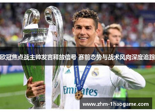 欧冠焦点战主帅发言释放信号 赛前态势与战术风向深度追踪 欧冠焦点战主帅发言释放信号 赛前态势与战术风向深度追踪