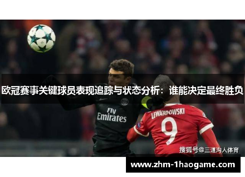欧冠赛事关键球员表现追踪与状态分析:谁能决定最终胜负 欧冠赛事关键球员表现追踪与状态分析:谁能决定最终胜负