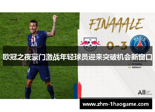 欧冠之夜豪门激战年轻球员迎来突破机会新窗口 欧冠之夜豪门激战年轻球员迎来突破机会新窗口