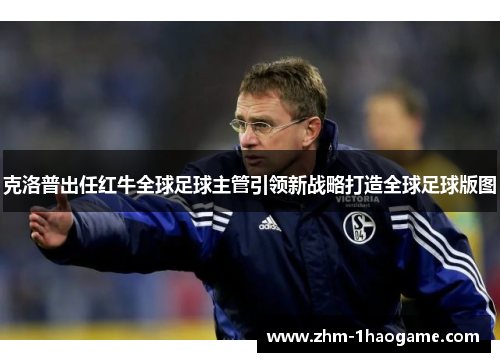 克洛普出任红牛全球足球主管引领新战略打造全球足球版图