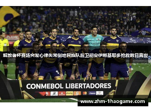 解放者杯赛场突发心律失常倒地民族队后卫胡安伊斯基耶多抢救数日离世