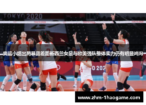 奥运小组出局暴露差距新西兰女足与欧美强队整体实力仍有明显鸿沟 奥运小组出局暴露差距新西兰女足与欧美强队整体实力仍有明显鸿沟