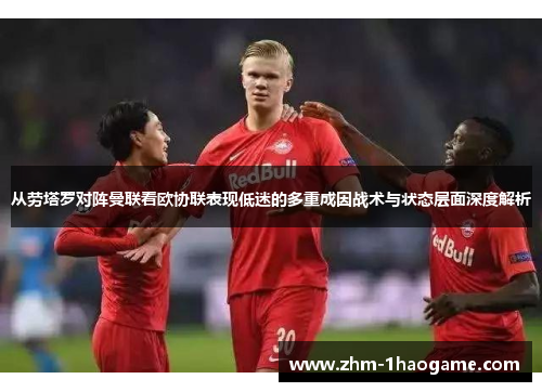 从劳塔罗对阵曼联看欧协联表现低迷的多重成因战术与状态层面深度解析 从劳塔罗对阵曼联看欧协联表现低迷的多重成因战术与状态层面深度解析