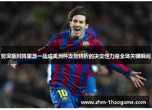 努涅斯对阵里昂一战成美洲杯走势转折的决定性力量全场关键瞬间 努涅斯对阵里昂一战成美洲杯走势转折的决定性力量全场关键瞬间