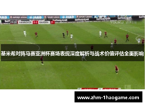 基米希对阵马赛亚洲杯赛场表现深度解析与战术价值评估全面影响 基米希对阵马赛亚洲杯赛场表现深度解析与战术价值评估全面影响