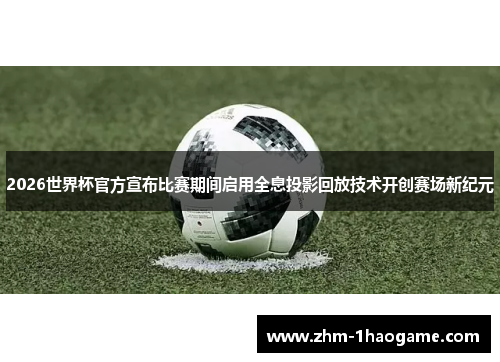 2026世界杯官方宣布比赛期间启用全息投影回放技术开创赛场新纪元 2026世界杯官方宣布比赛期间启用全息投影回放技术开创赛场新纪元
