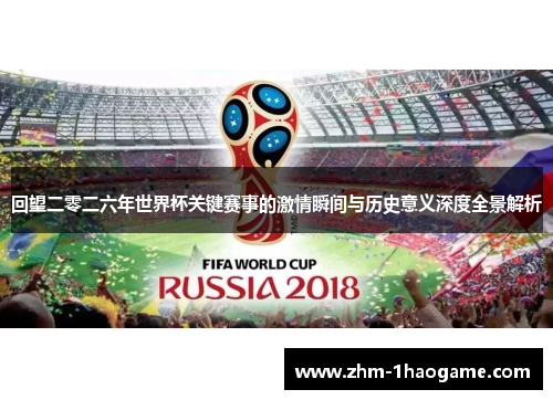 回望二零二六年世界杯关键赛事的激情瞬间与历史意义深度全景解析 回望二零二六年世界杯关键赛事的激情瞬间与历史意义深度全景解析